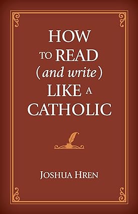 How to Read (and Write) Like a Catholic, by Joshua Hren