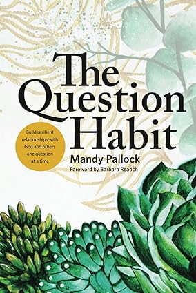 The Question Habit: The art of building resilient relationships with God and others one question at a time