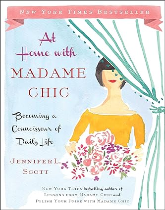 At Home with Madame Chic: Becoming a Connoisseur of Daily Life, by Jennifer L. Scott