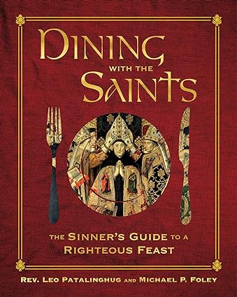 Dining with the Saints: The Sinner's Guide to a Righteous Feast, by Father Leo Patalinghug and Michael P. Foley